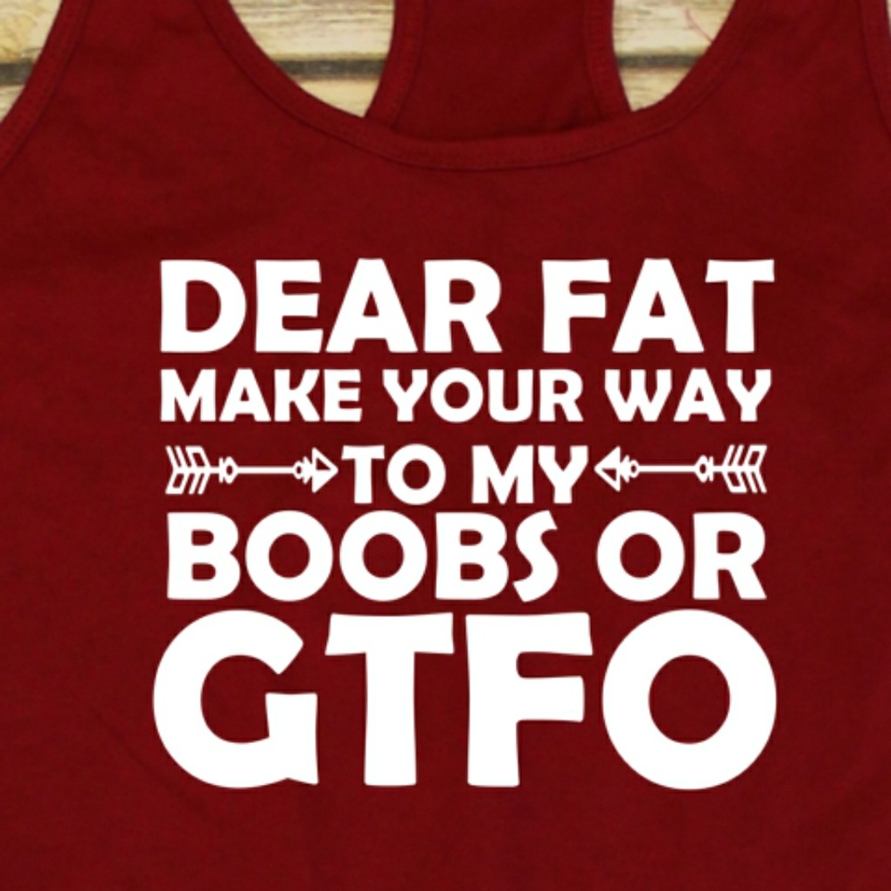 Dear Fat, find your way to my boobs or GTFO tank